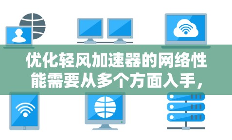 优化轻风加速器的网络性能需要从多个方面入手,以确保其在网页浏览、下载和缓存管理中的高效运行。以下是一个有条理的优化计划 优化轻风加速器的网络性能需要从多个方面入手,以确保其在网页浏览、下载和缓存管理中的高效运行。以下是一个有条理的优化计划