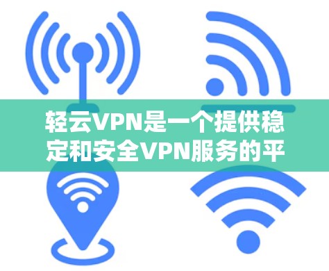 轻云VPN是一个提供稳定和安全VPN服务的平台。为了下载和使用轻云VPN,您可以按照以下步骤进行操作 轻云VPN是一个提供稳定和安全VPN服务的平台。为了下载和使用轻云VPN,您可以按照以下步骤进行操作