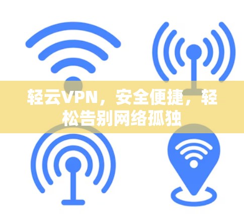 轻云VPN,安全便捷,轻松告别网络孤独 轻云VPN,安全便捷,轻松告别网络孤独