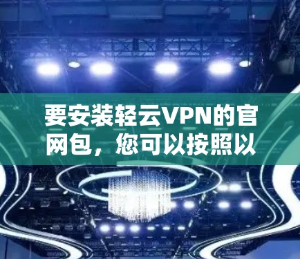 要安装轻云VPN的官网包，您可以按照以下步骤操作