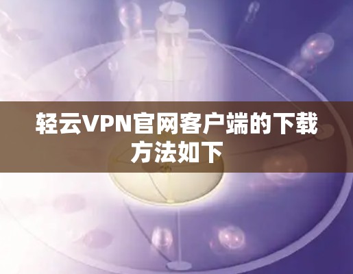 轻云VPN官网客户端的下载方法如下