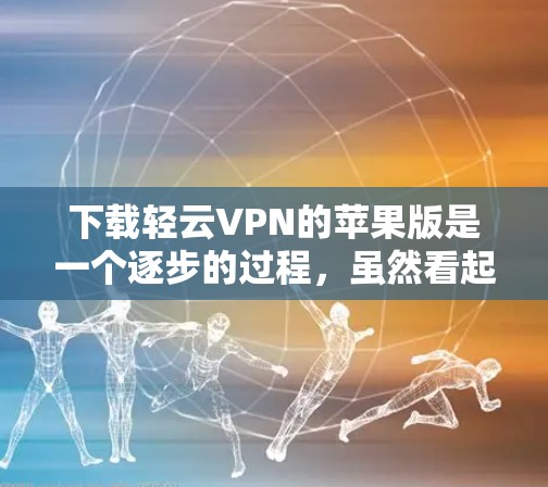 下载轻云VPN的苹果版是一个逐步的过程,虽然看起来有些复杂,但只要按照正确的步骤进行,就能顺利完成。以下是详细的步骤指南 下载轻云VPN的苹果版是一个逐步的过程,虽然看起来有些复杂,但只要按照正确的步骤进行,就能顺利完成。以下是详细的步骤指南
