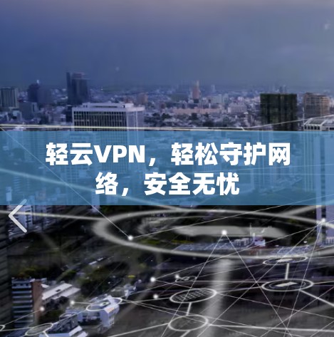 轻云VPN,轻松守护网络,安全无忧 轻云VPN,轻松守护网络,安全无忧