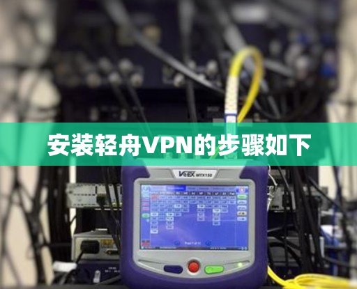 安装轻舟VPN的步骤如下 安装轻舟VPN的步骤如下