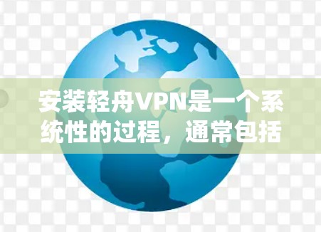 安装轻舟VPN是一个系统性的过程,通常包括以下步骤 安装轻舟VPN是一个系统性的过程,通常包括以下步骤