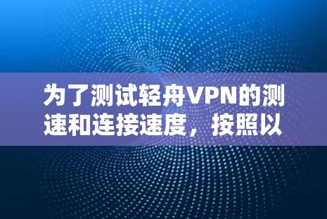 为了测试轻舟VPN的测速和连接速度,按照以下步骤操作 为了测试轻舟VPN的测速和连接速度,按照以下步骤操作