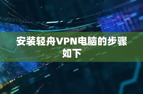 安装轻舟VPN电脑的步骤如下 安装轻舟VPN电脑的步骤如下