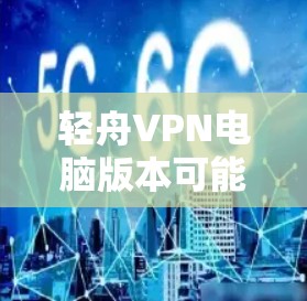 轻舟VPN电脑版本可能是指轻舟VPN(KuowuVPN)在电脑上的版本信息。轻舟VPN是一款基于VPN协议的软件,主要用于VPN连接。以下是一些关于轻舟VPN电脑版本的信息 轻舟VPN电脑版本可能是指轻舟VPN(KuowuVPN)在电脑上的版本信息。轻舟VPN是一款基于VPN协议的软件,主要用于VPN连接。以下是一些关于轻舟VPN电脑版本的信息