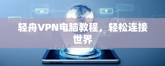 轻舟VPN电脑教程，轻松连接世界