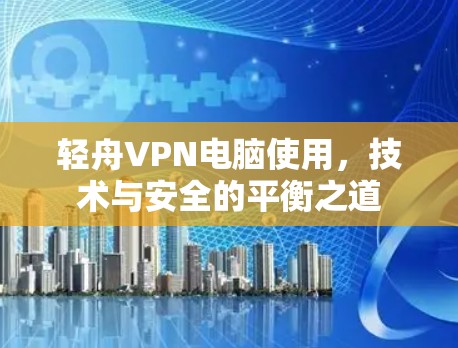 轻舟VPN电脑使用,技术与安全的平衡之道 轻舟VPN电脑使用,技术与安全的平衡之道