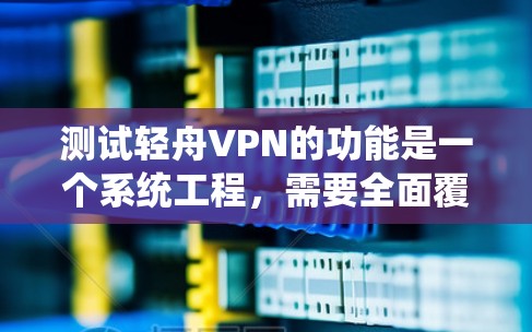 测试轻舟VPN的功能是一个系统工程,需要全面覆盖各个功能模块。以下是详细的步骤和注意事项 测试轻舟VPN的功能是一个系统工程,需要全面覆盖各个功能模块。以下是详细的步骤和注意事项