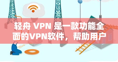 轻舟 VPN 是一款功能全面的VPN软件,帮助用户远程访问网络服务。以下是对轻舟 VPN 功能体验的详细总结,包括各个功能的详细操作步骤 轻舟 VPN 是一款功能全面的VPN软件,帮助用户远程访问网络服务。以下是对轻舟 VPN 功能体验的详细总结,包括各个功能的详细操作步骤