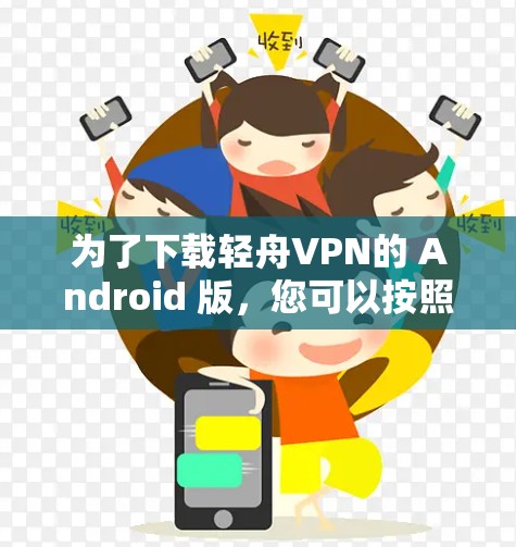 为了下载轻舟VPN的 Android 版,您可以按照以下步骤操作 为了下载轻舟VPN的 Android 版,您可以按照以下步骤操作
