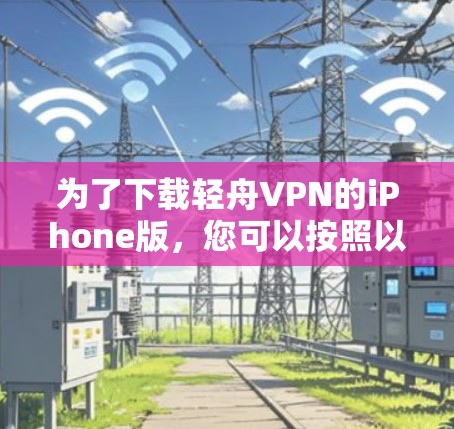 为了下载轻舟VPN的iPhone版,您可以按照以下步骤操作 为了下载轻舟VPN的iPhone版,您可以按照以下步骤操作