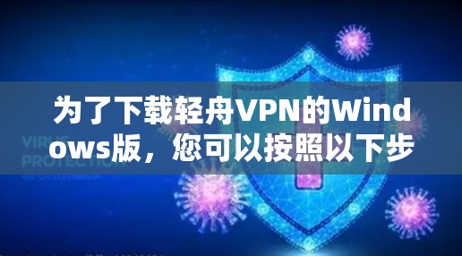 为了下载轻舟VPN的Windows版,您可以按照以下步骤进行操作 为了下载轻舟VPN的Windows版,您可以按照以下步骤进行操作