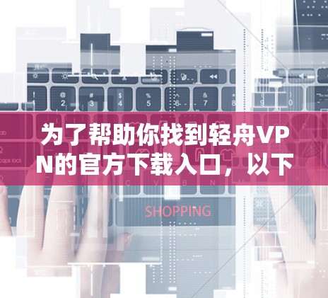 为了帮助你找到轻舟VPN的官方下载入口,以下是详细的步骤和建议 为了帮助你找到轻舟VPN的官方下载入口,以下是详细的步骤和建议
