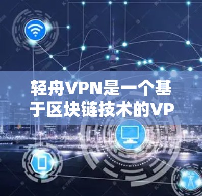 轻舟VPN是一个基于区块链技术的VPN应用,旨在提供更安全、更可靠和更高效的VPN服务。以下是下载轻舟VPN客户端的步骤 轻舟VPN是一个基于区块链技术的VPN应用,旨在提供更安全、更可靠和更高效的VPN服务。以下是下载轻舟VPN客户端的步骤
