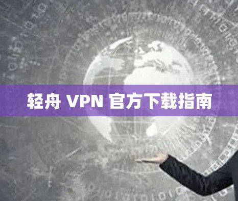 轻舟 VPN 官方下载指南 轻舟 VPN 官方下载指南