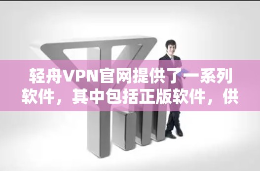 轻舟VPN官网提供了一系列软件，其中包括正版软件，供用户下载使用。以下是关于轻舟VPN官网正版软件的详细介绍