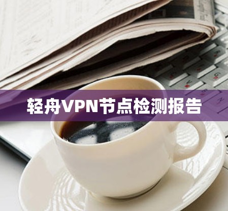 轻舟VPN节点检测报告 轻舟VPN节点检测报告