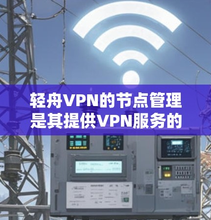 轻舟VPN的节点管理是其提供VPN服务的重要功能,旨在通过管理设备访问权限、设备状态以及防火墙设置等来提供安全和高效的VPN连接。以下是对轻舟VPN节点管理的详细说明 轻舟VPN的节点管理是其提供VPN服务的重要功能,旨在通过管理设备访问权限、设备状态以及防火墙设置等来提供安全和高效的VPN连接。以下是对轻舟VPN节点管理的详细说明