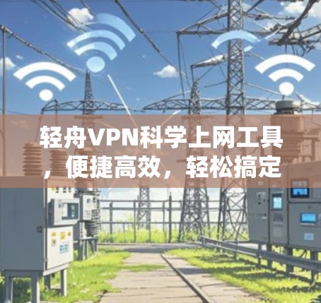 轻舟VPN科学上网工具，便捷高效，轻松搞定网络挑战