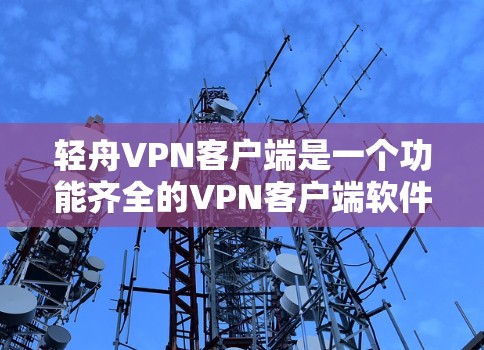 轻舟VPN客户端是一个功能齐全的VPN客户端软件,适用于在线视频通话、文件传输、社交媒体、移动支付等多种VPN需求。以下是对该软件的详细介绍 轻舟VPN客户端是一个功能齐全的VPN客户端软件,适用于在线视频通话、文件传输、社交媒体、移动支付等多种VPN需求。以下是对该软件的详细介绍