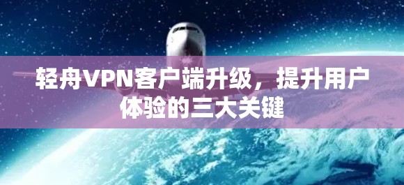 轻舟VPN客户端升级,提升用户体验的三大关键 轻舟VPN客户端升级,提升用户体验的三大关键