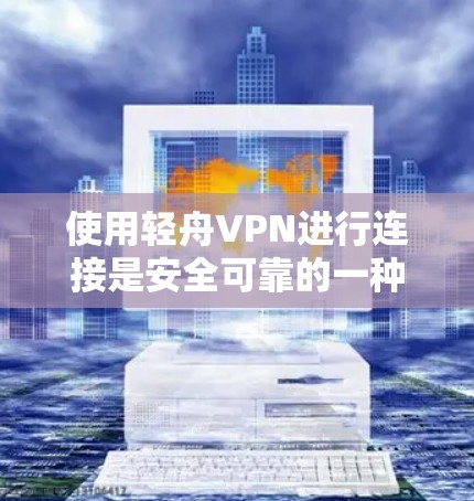 使用轻舟VPN进行连接是安全可靠的一种方式,以下是详细的步骤和注意事项 使用轻舟VPN进行连接是安全可靠的一种方式,以下是详细的步骤和注意事项