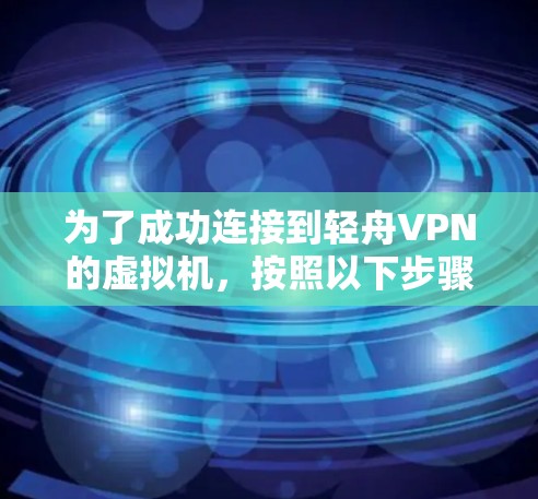 为了成功连接到轻舟VPN的虚拟机,按照以下步骤操作 为了成功连接到轻舟VPN的虚拟机,按照以下步骤操作