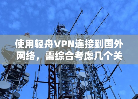使用轻舟VPN连接到国外网络,需综合考虑几个关键因素 使用轻舟VPN连接到国外网络,需综合考虑几个关键因素