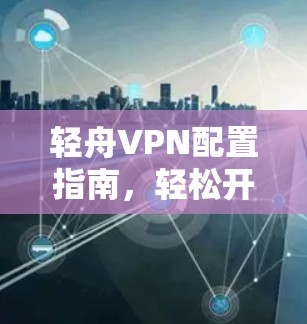 轻舟VPN配置指南，轻松开启VPN之旅