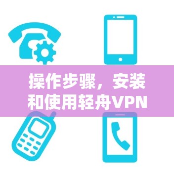 操作步骤,安装和使用轻舟VPN 操作步骤,安装和使用轻舟VPN