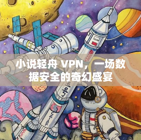 小说轻舟 VPN,一场数据安全的奇幻盛宴 小说轻舟 VPN,一场数据安全的奇幻盛宴