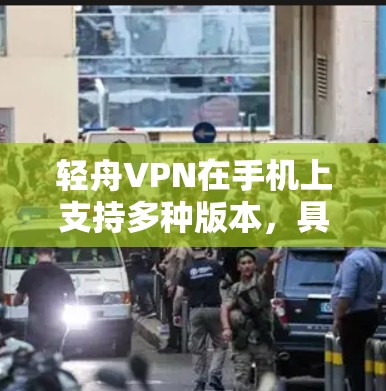 轻舟VPN在手机上支持多种版本，具体版本可能会因应用商店的更新和更新版本的发布而有所不同。以下是轻舟VPN在手机上的常见版本和使用信息