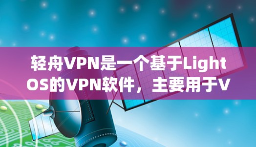 轻舟VPN是一个基于LightOS的VPN软件，主要用于VPN连接的设置和管理。如果你需要了解轻舟VPN的教程，可以按照以下步骤进行