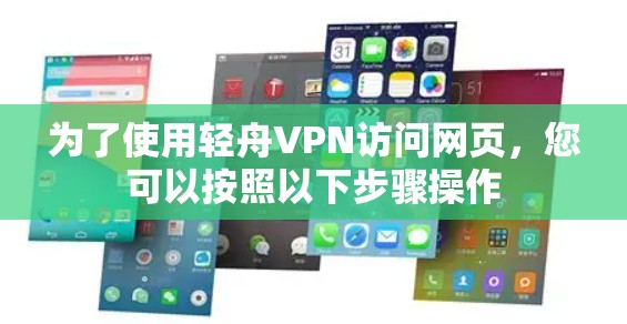 为了使用轻舟VPN访问网页,您可以按照以下步骤操作 为了使用轻舟VPN访问网页,您可以按照以下步骤操作