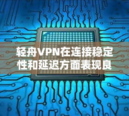 轻舟VPN在连接稳定性和延迟方面表现良好，但也有一定的波动。以下是对轻舟VPN的详细分析