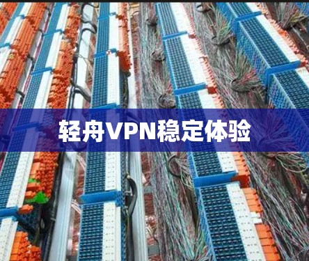 轻舟VPN稳定体验 轻舟VPN稳定体验
