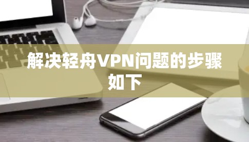 解决轻舟VPN问题的步骤如下 解决轻舟VPN问题的步骤如下
