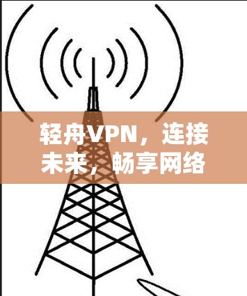 轻舟VPN,连接未来,畅享网络自由 轻舟VPN,连接未来,畅享网络自由