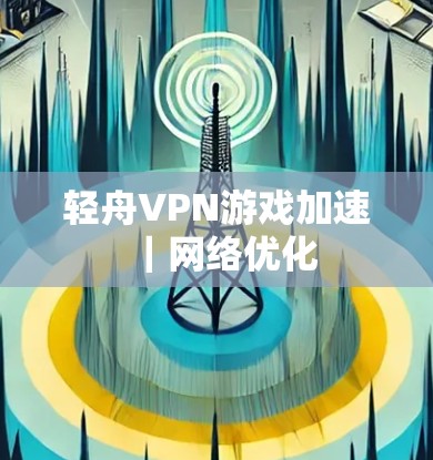 轻舟VPN游戏加速|网络优化 轻舟VPN游戏加速|网络优化