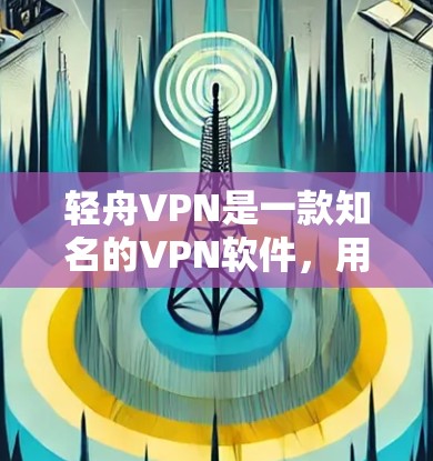 轻舟VPN是一款知名的VPN软件,用户可以通过其访问全球范围内的互联网服务。以下是关于轻舟VPN的详细介绍 轻舟VPN是一款知名的VPN软件,用户可以通过其访问全球范围内的互联网服务。以下是关于轻舟VPN的详细介绍