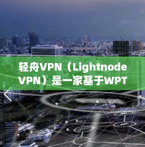 轻舟VPN(LightnodeVPN)是一家基于WPTP协议的VPN应用,提供多种加密方式,包括WEP、WPA、TPPTP和WPA2。轻舟VPN最近可能推出了最新版本,具体信息如下 轻舟VPN(LightnodeVPN)是一家基于WPTP协议的VPN应用,提供多种加密方式,包括WEP、WPA、TPPTP和WPA2。轻舟VPN最近可能推出了最新版本,具体信息如下