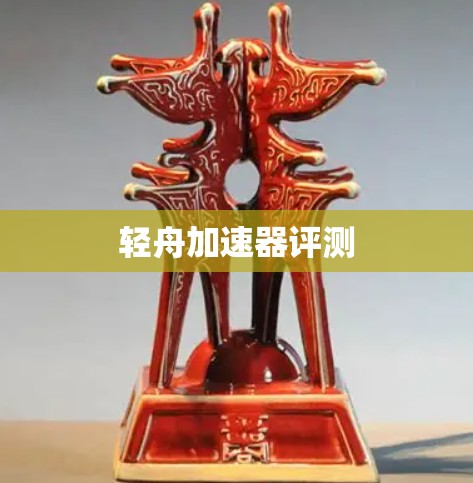 轻舟加速器评测 轻舟加速器评测