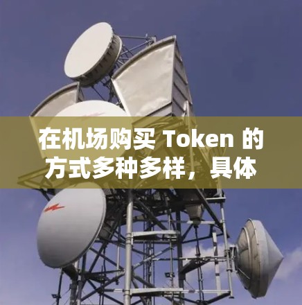 在机场购买 Token 的方式多种多样,具体取决于你的需求和携带的物品。以下是一些常见的方法 在机场购买 Token 的方式多种多样,具体取决于你的需求和携带的物品。以下是一些常见的方法