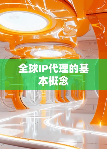 全球IP代理的基本概念