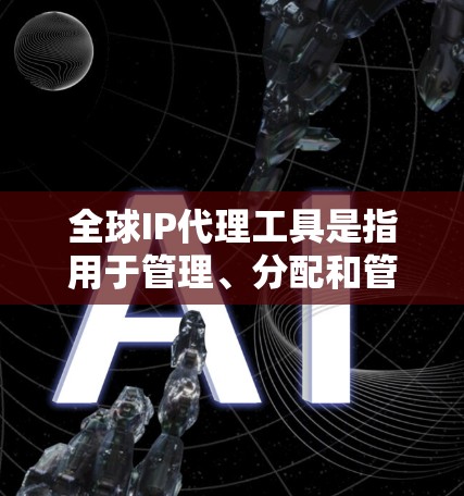 全球IP代理工具是指用于管理、分配和管理全球范围内的IP地址列表的软件或服务。这些工具通常支持对IP地址的管理,包括添加、删除、排序、过滤和监控等操作。用户可以根据他们的需求选择适合的工具,如 全球IP代理工具是指用于管理、分配和管理全球范围内的IP地址列表的软件或服务。这些工具通常支持对IP地址的管理,包括添加、删除、排序、过滤和监控等操作。用户可以根据他们的需求选择适合的工具,如