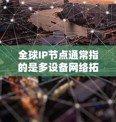 全球IP节点通常指的是多设备网络拓扑结构中的网络节点,这些节点在全球范围内提供稳定的网络连接,保障数据传输的高效性和可靠性。以下是关于全球IP节点的一些关键信息 全球IP节点通常指的是多设备网络拓扑结构中的网络节点,这些节点在全球范围内提供稳定的网络连接,保障数据传输的高效性和可靠性。以下是关于全球IP节点的一些关键信息