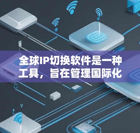 全球IP切换软件是一种工具,旨在管理国际化的IP地址,支持跨国家的网络环境。以下是对该主题的详细分析 全球IP切换软件是一种工具,旨在管理国际化的IP地址,支持跨国家的网络环境。以下是对该主题的详细分析